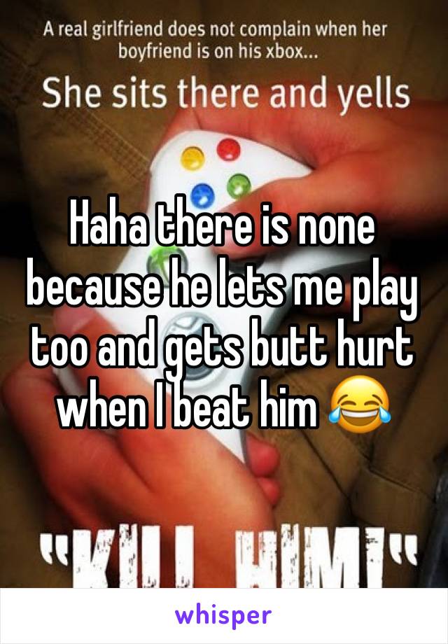 Haha there is none because he lets me play too and gets butt hurt when I beat him 😂