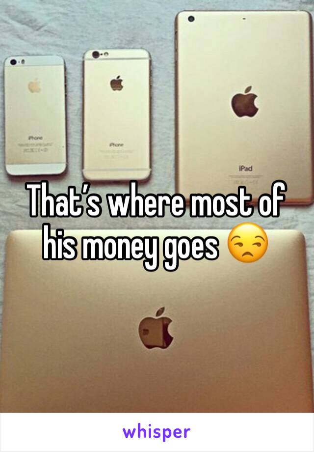 That’s where most of his money goes 😒