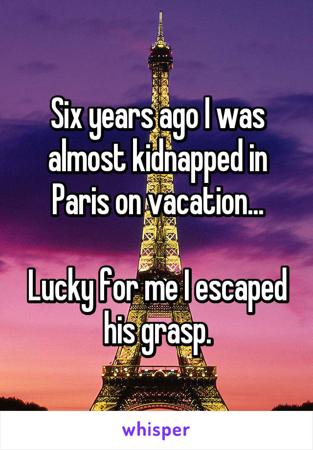 Six years ago I was almost kidnapped in Paris on vacation...

Lucky for me I escaped his grasp.