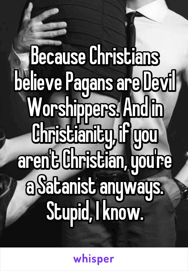 Because Christians believe Pagans are Devil Worshippers. And in Christianity, if you aren't Christian, you're a Satanist anyways. Stupid, I know.