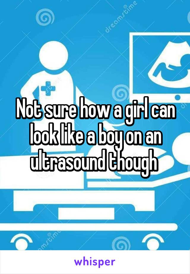 Not sure how a girl can look like a boy on an ultrasound though 