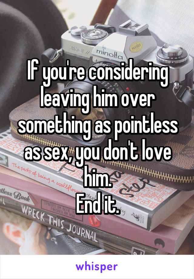 If you're considering leaving him over something as pointless as sex, you don't love him.
End it.