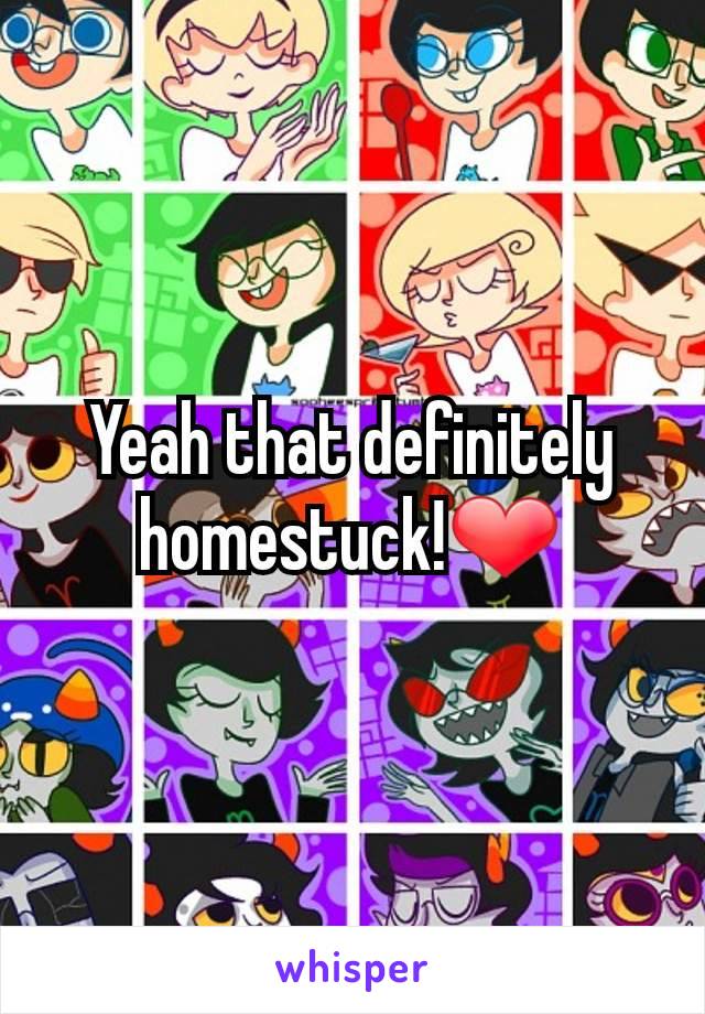 Yeah that definitely homestuck!❤