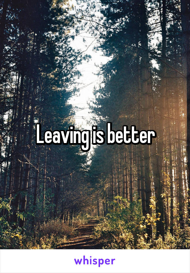 Leaving is better