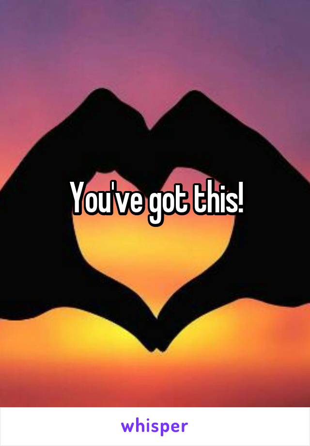 You've got this!
