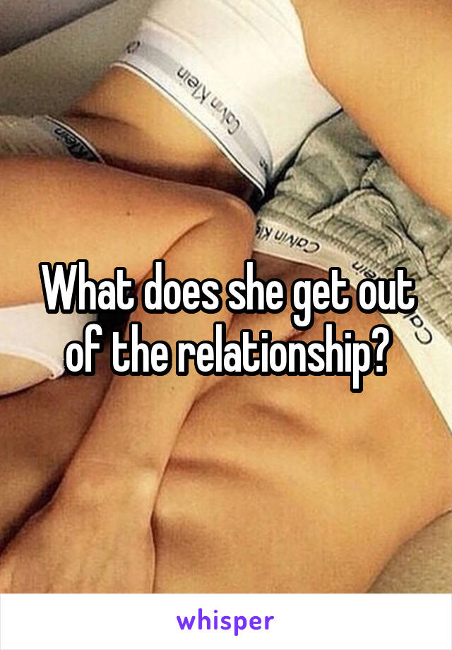 What does she get out of the relationship?