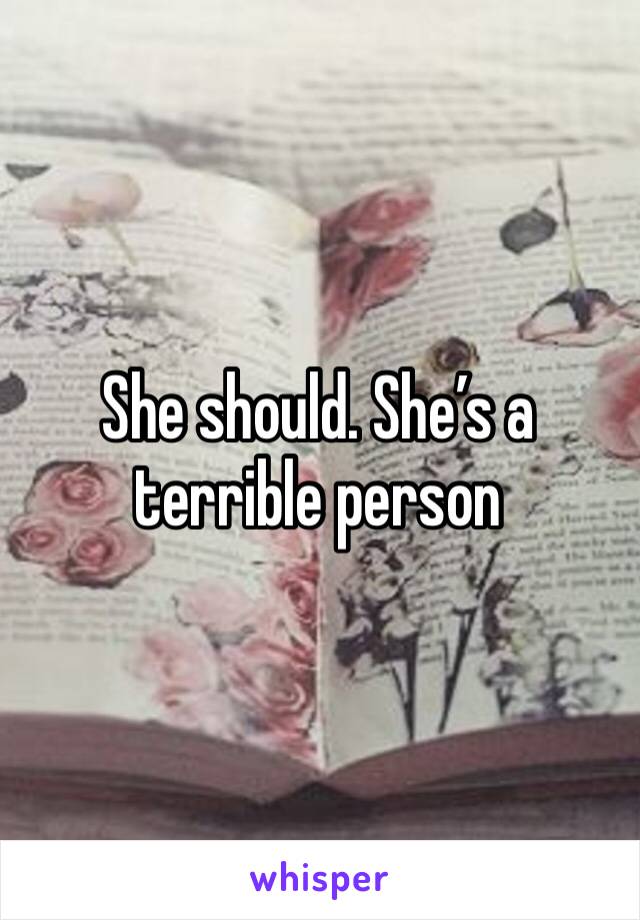 She should. She’s a terrible person 