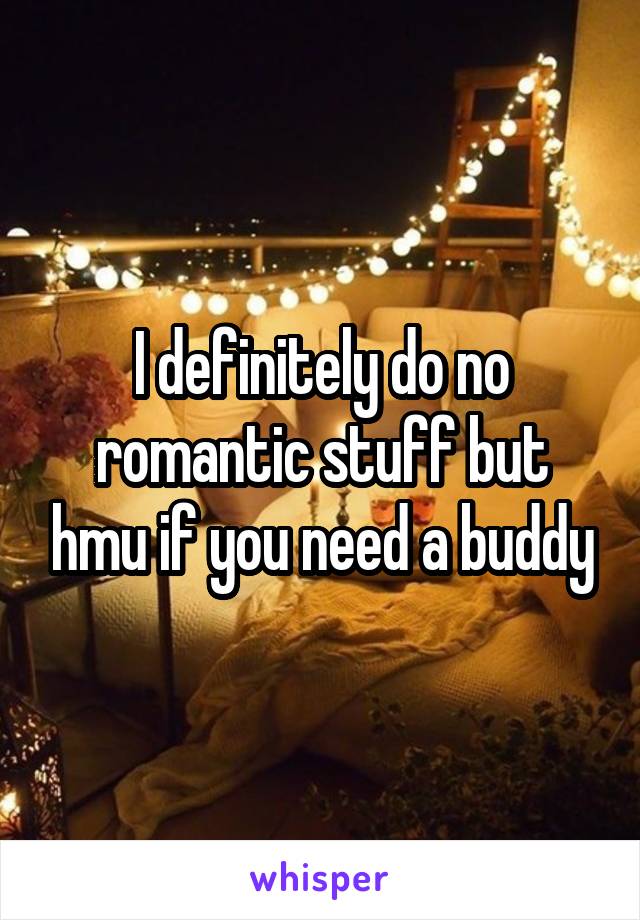 I definitely do no romantic stuff but hmu if you need a buddy