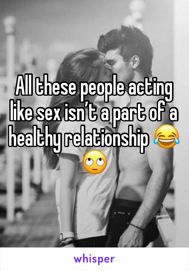 All these people acting like sex isn’t a part of a healthy relationship 😂🙄