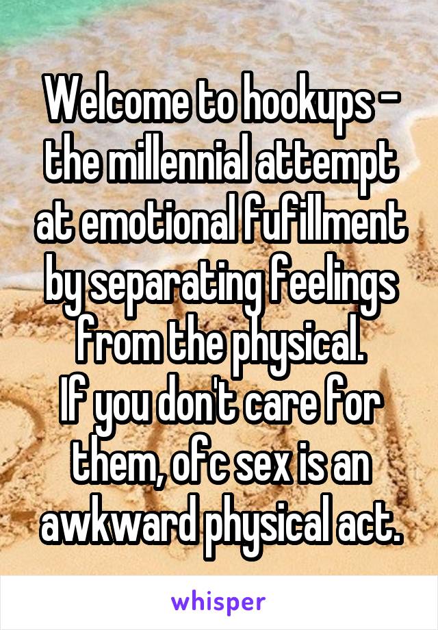 Welcome to hookups - the millennial attempt at emotional fufillment by separating feelings from the physical.
If you don't care for them, ofc sex is an awkward physical act.
