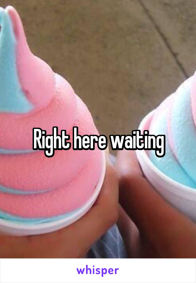 Right here waiting