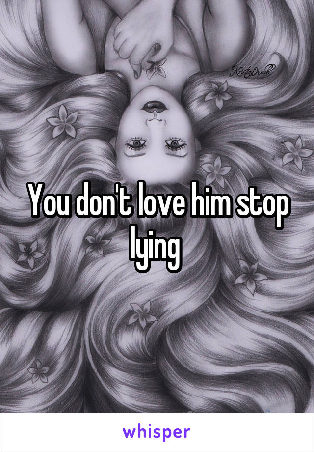 You don't love him stop lying 