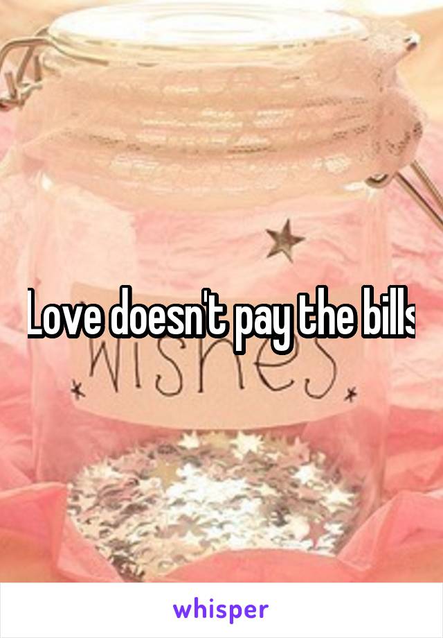 Love doesn't pay the bills