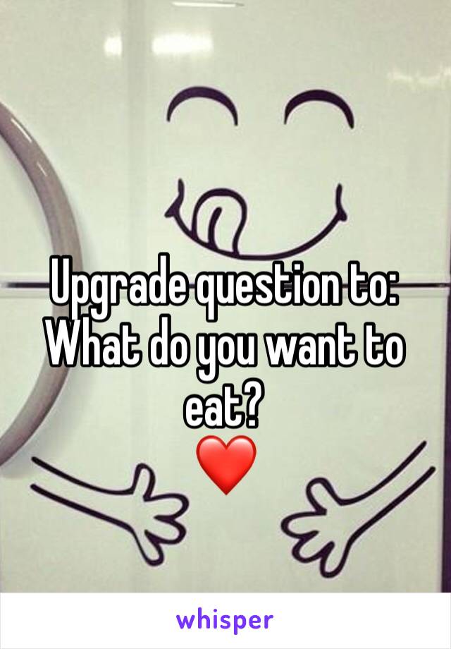 Upgrade question to: What do you want to eat?
❤️