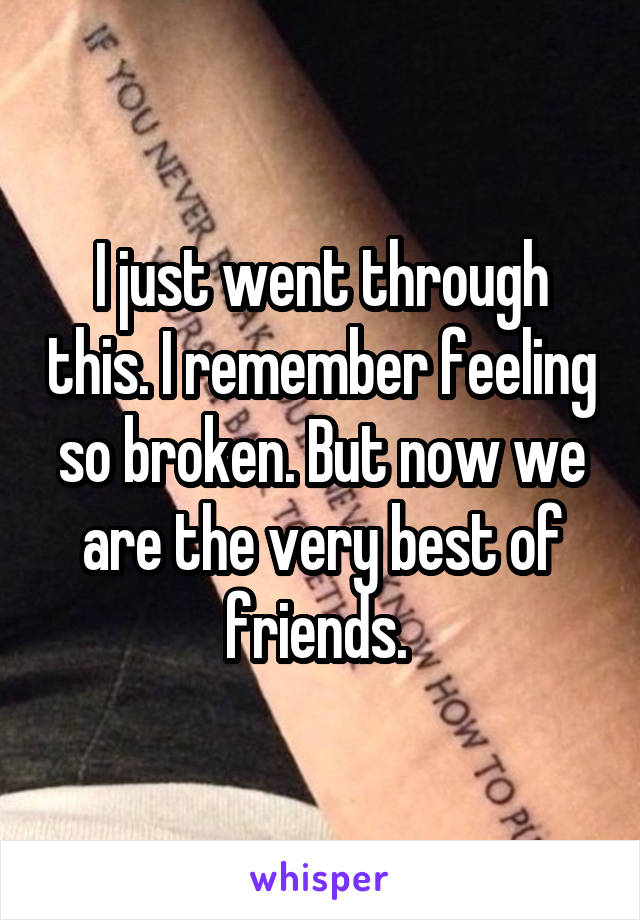 I just went through this. I remember feeling so broken. But now we are the very best of friends. 