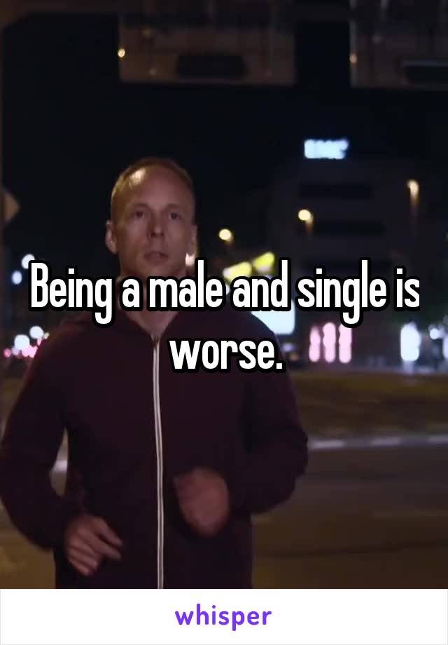 Being a male and single is worse.
