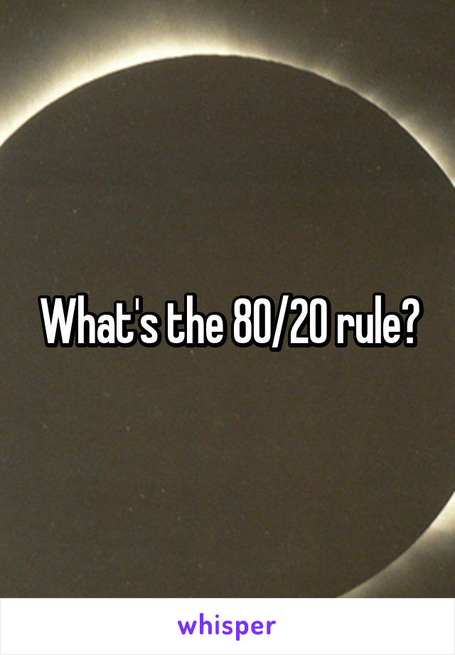 What's the 80/20 rule?
