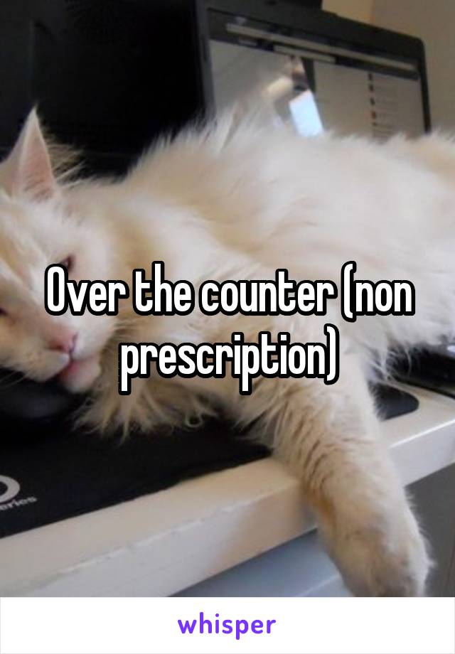 Over the counter (non prescription)