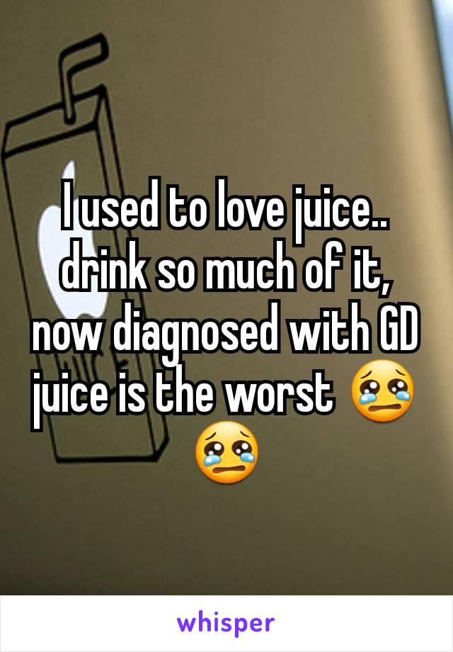 I used to love juice.. drink so much of it, now diagnosed with GD juice is the worst 😢😢