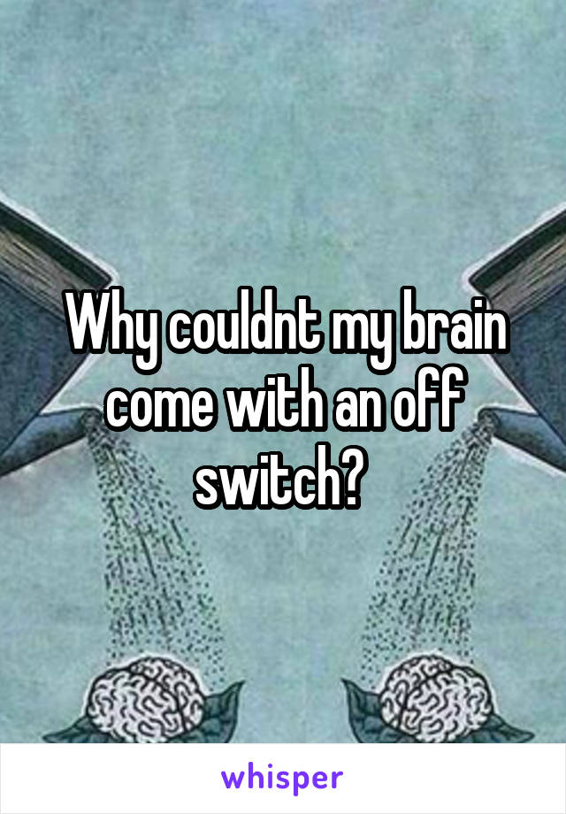 Why couldnt my brain come with an off switch? 