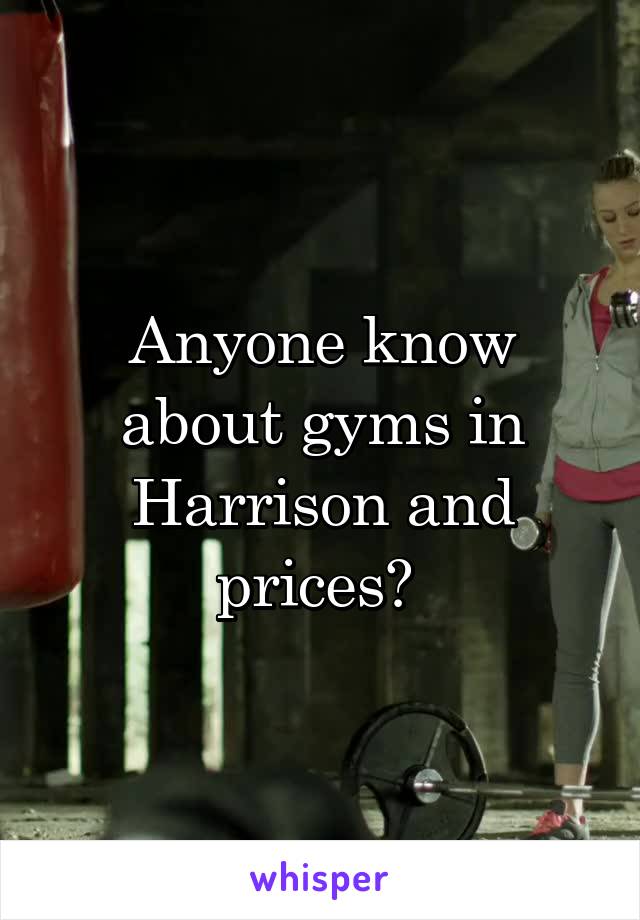 Anyone know about gyms in Harrison and prices? 