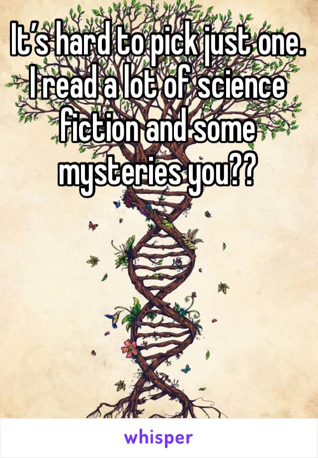 It’s hard to pick just one.  I read a lot of science fiction and some mysteries you??