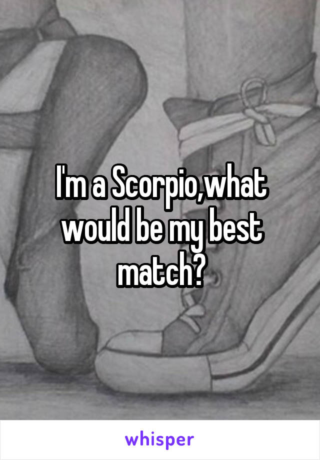 I'm a Scorpio,what would be my best match?