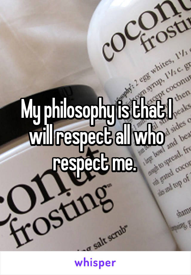 My philosophy is that I will respect all who respect me. 