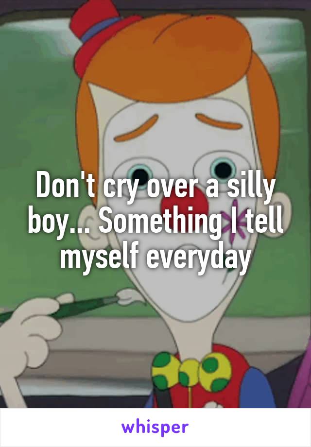 Don't cry over a silly boy... Something I tell myself everyday