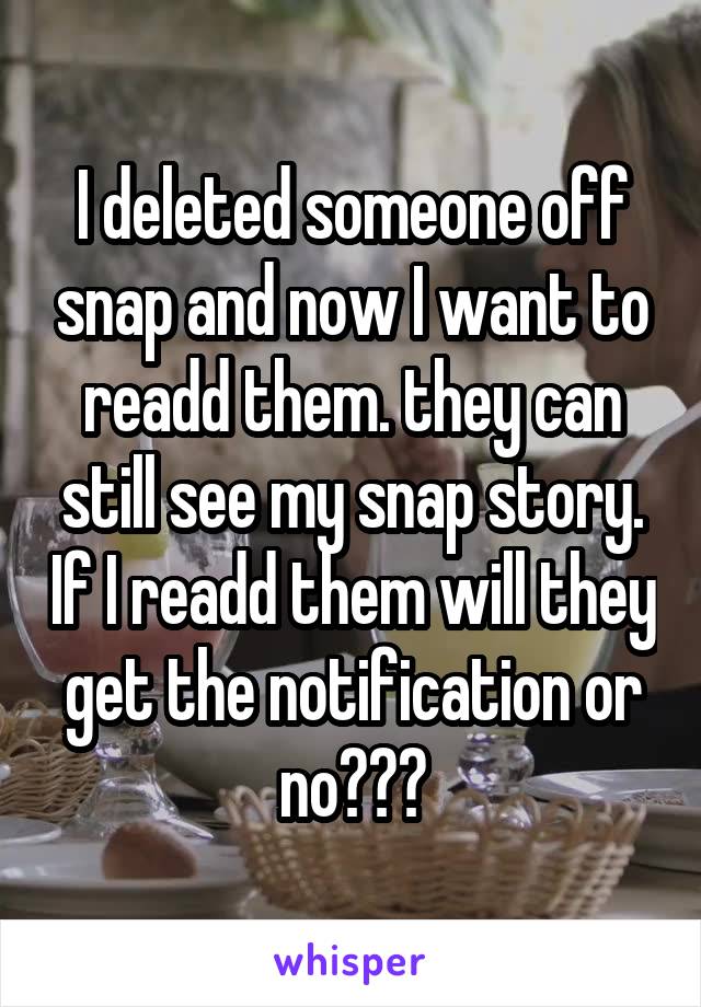 I deleted someone off snap and now I want to readd them. they can still see my snap story. If I readd them will they get the notification or no???