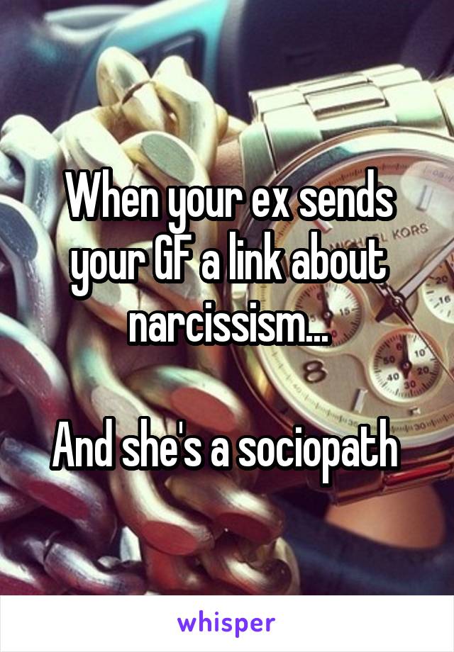When your ex sends your GF a link about narcissism...

And she's a sociopath 