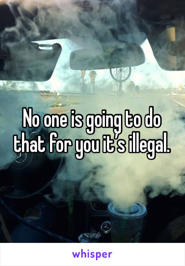 No one is going to do that for you it’s illegal. 