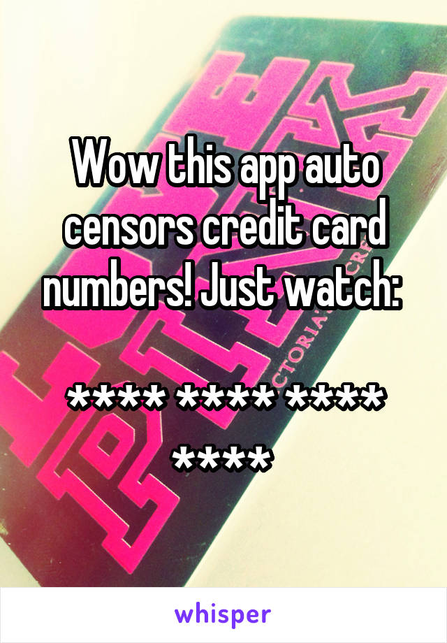 Wow this app auto censors credit card numbers! Just watch: 

**** **** **** **** 