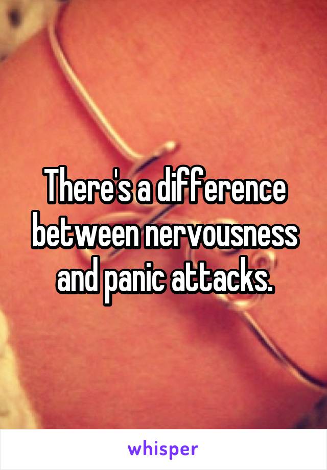 There's a difference between nervousness and panic attacks.