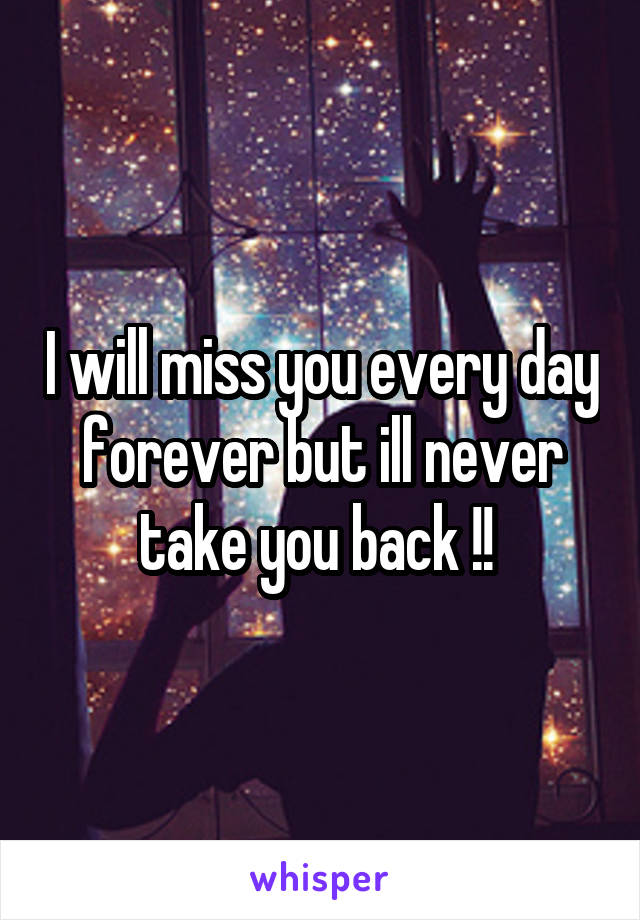 I will miss you every day forever but ill never take you back !! 