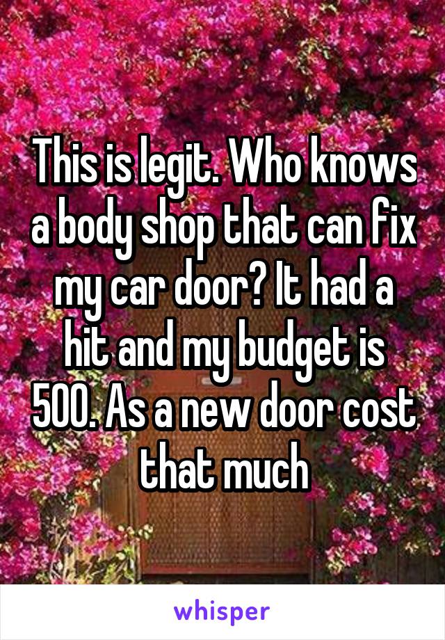 This is legit. Who knows a body shop that can fix my car door? It had a hit and my budget is 500. As a new door cost that much