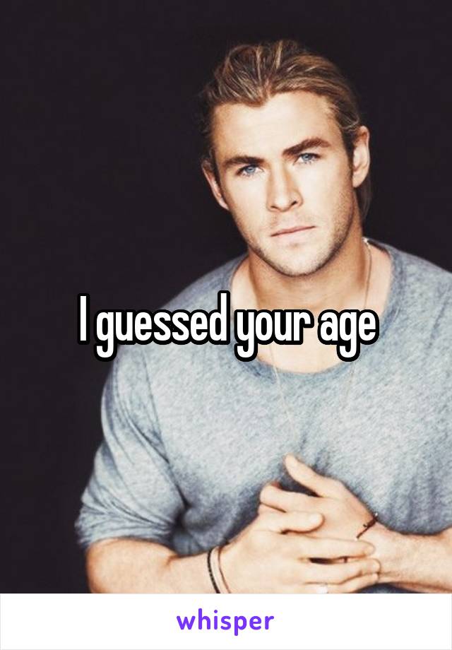 I guessed your age