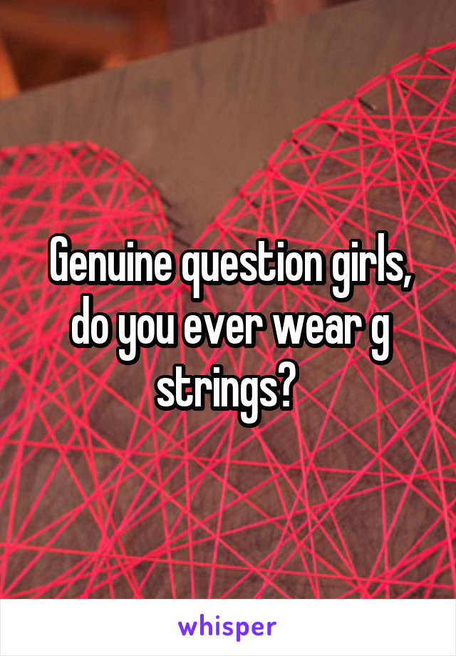 Genuine question girls, do you ever wear g strings? 