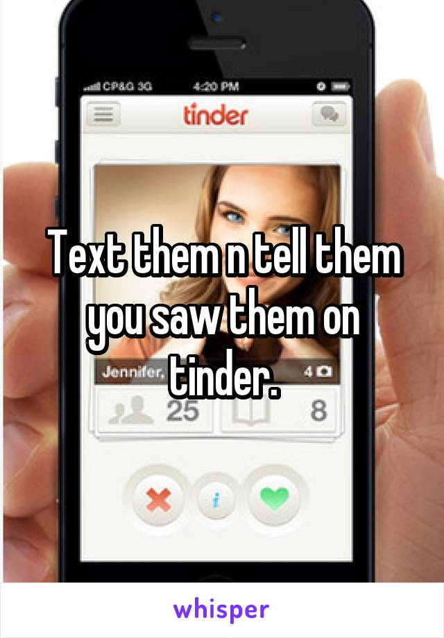 Text them n tell them you saw them on tinder.