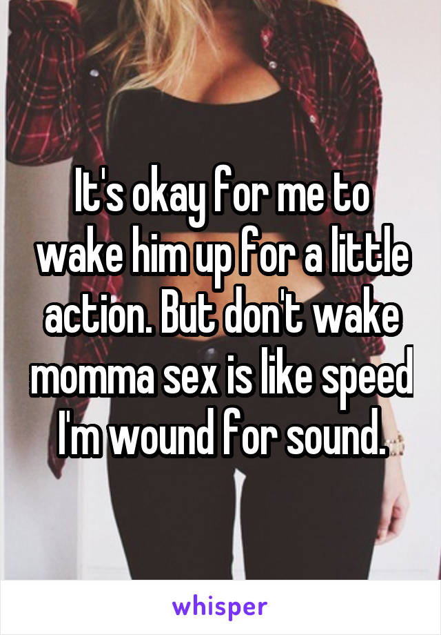 It's okay for me to wake him up for a little action. But don't wake momma sex is like speed I'm wound for sound.