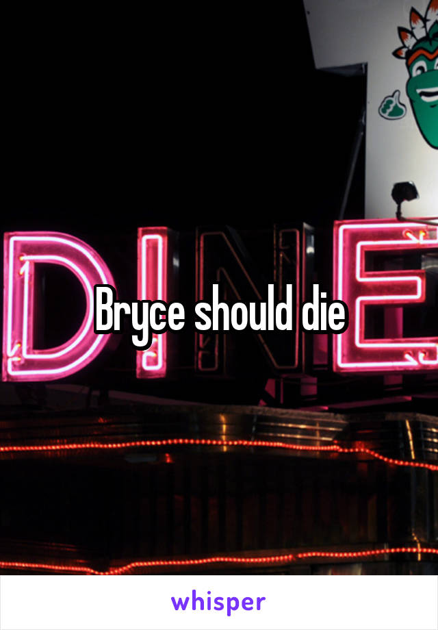 Bryce should die