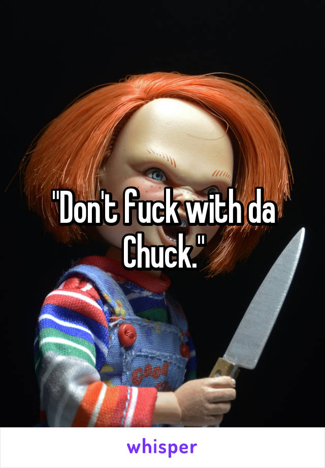 "Don't fuck with da Chuck."