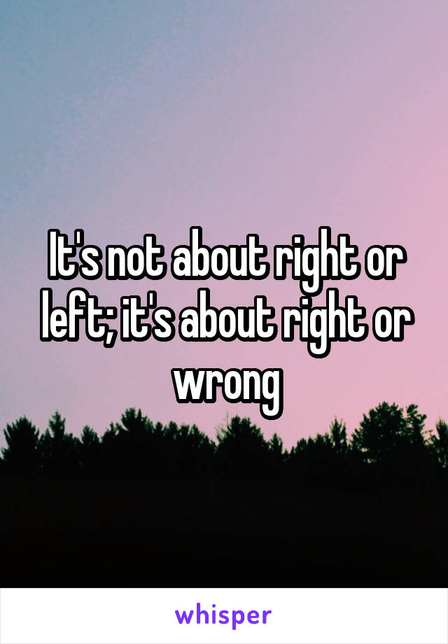 It's not about right or left; it's about right or wrong