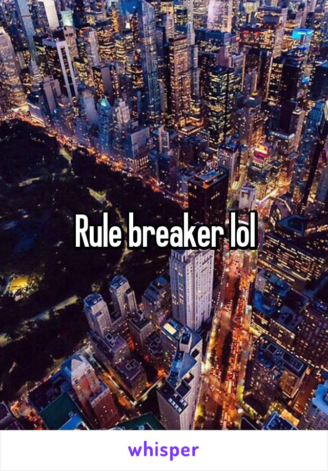 Rule breaker lol