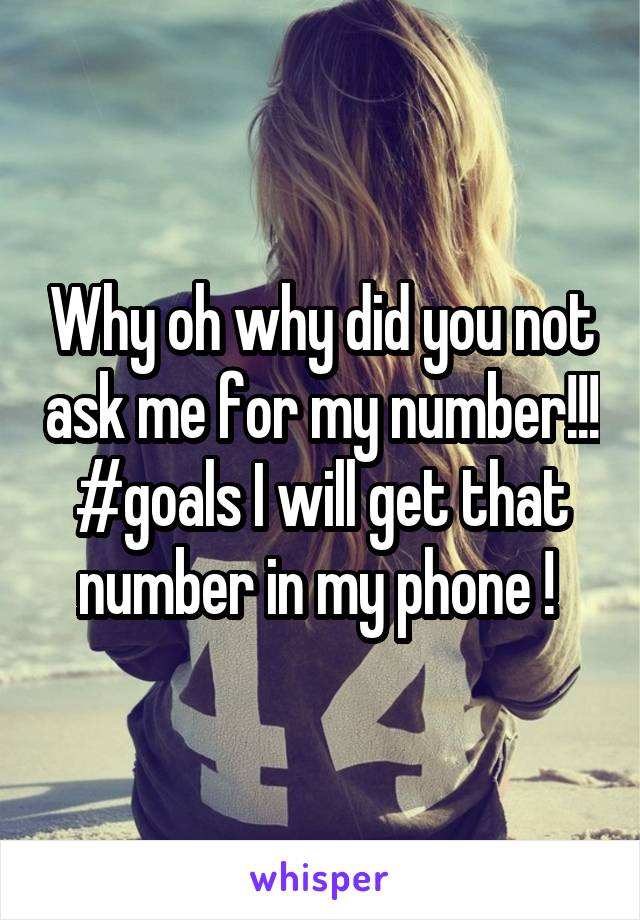 Why oh why did you not ask me for my number!!! #goals I will get that number in my phone ! 