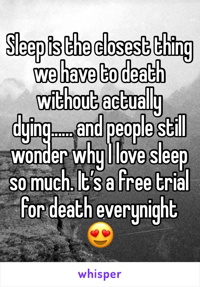 Sleep is the closest thing we have to death without actually dying...... and people still wonder why I love sleep so much. It’s a free trial for death everynight 😍