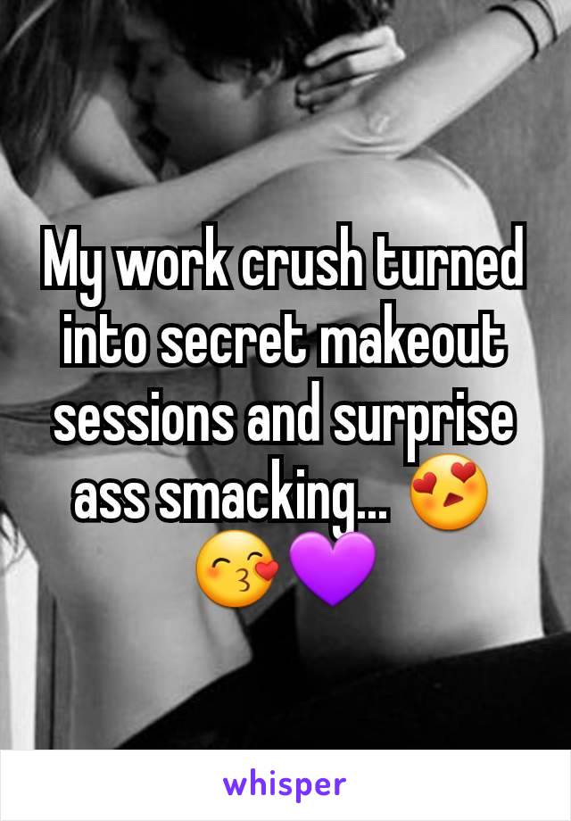 My work crush turned into secret makeout sessions and surprise ass smacking... 😍😙💜