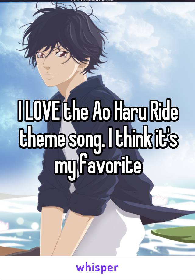 I LOVE the Ao Haru Ride theme song. I think it's my favorite