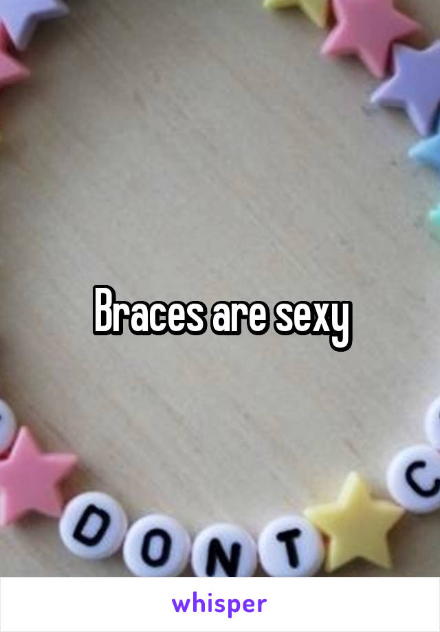 Braces are sexy