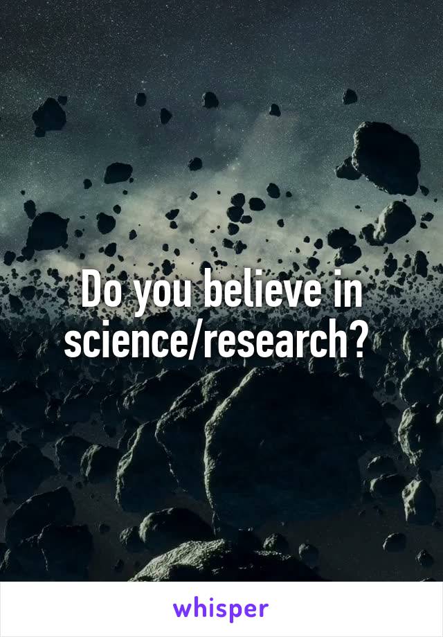 Do you believe in science/research? 